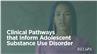 Clinical Pathways that Inform Adolescent Substance Use Disorder