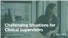 Challenging Situations for Clinical Supervisors